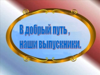 В добрый путь ,
наши выпускники.