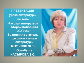 ПРЕЗЕНТАЦИЯ
урока литературы
 по теме 
Русская литература второй половины XIX века.
Выполнила учитель русского языка и литературы 
МОУ СОШ № 5
 г. Оренбурга 
НАСЫРОВА Э.С.