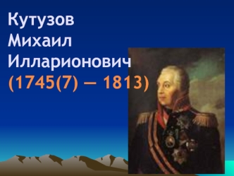 КутузовМихаил Илларионович(1745(7) — 1813)