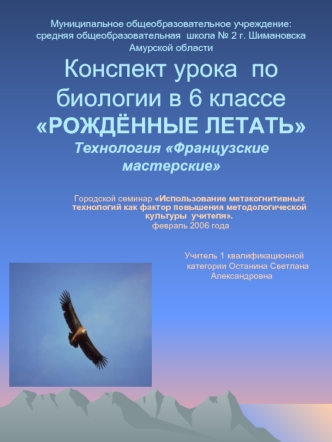 Муниципальное общеобразовательное учреждение:средняя общеобразовательная  школа № 2 г. Шимановска Амурской области Конспект урока  по биологии в 6 классе РОЖДЁННЫЕ ЛЕТАТЬТехнология Французские мастерские