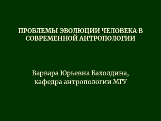 ПРОБЛЕМЫ ЭВОЛЮЦИИ ЧЕЛОВЕКА В СОВРЕМЕННОЙ АНТРОПОЛОГИИ