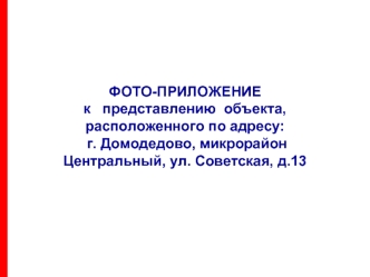 ФОТО-ПРИЛОЖЕНИЕ к   представлению  объекта,расположенного по адресу: г. Домодедово, микрорайон  Центральный, ул. Советская, д.13