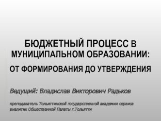 БЮДЖЕТНЫЙ ПРОЦЕСС В  МУНИЦИПАЛЬНОМ ОБРАЗОВАНИИ:ОТ ФОРМИРОВАНИЯ ДО УТВЕРЖДЕНИЯ