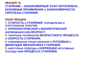 ЛЕКЦИЯ 16.СТАРЕНИЕ – ЗАКОНОМЕРНЫЙ ЭТАП ОНТОГЕНЕЗА. ОСНОВНЫЕ ПРОЯВЛЕНИЯ и ЗАКОНОМЕРНОСТИ. ГИПОТЕЗЫ СТАРЕНИЯ.