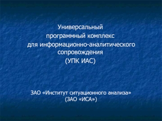 Универсальный 
программный комплекс
 для информационно-аналитического сопровождения
(УПК ИАС)