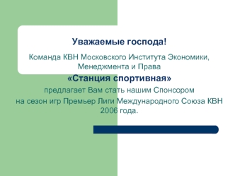 Уважаемые господа! 

Команда КВН Московского Института Экономики, Менеджмента и Права
Станция спортивная
предлагает Вам стать нашим Спонсором
на сезон игр Премьер Лиги Международного Союза КВН 2006 года.