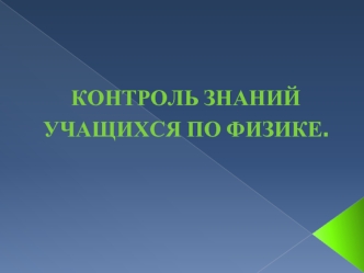 Контроль знаний
Учащихся по физике.