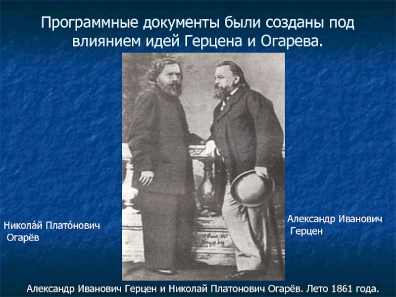 Программные документы были созданы под влиянием идей Герцена и Огарева.Александр Иванович