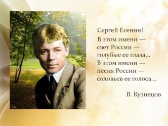 Сергей Есенин! 
        В этом имени —     свет России —     голубые ее глаза,..     В этом имени —     песня России —     соловьев ее голоса...                      В. Кузнецов