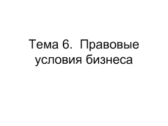 Тема 6.  Правовые условия бизнеса