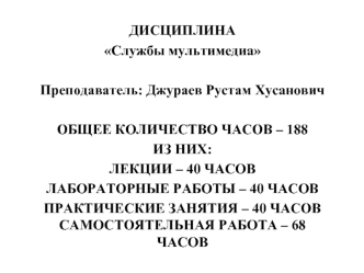 ДИСЦИПЛИНА Службы мультимедиа Преподаватель: Джураев Рустам Хусанович ОБЩЕЕ КОЛИЧЕСТВО ЧАСОВ – 188 ИЗ НИХ: ЛЕКЦИИ – 40 ЧАСОВ ЛАБОРАТОРНЫЕ РАБОТЫ – 40.