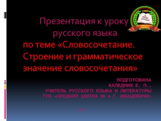 Презентация к уроку
 русского языка 
по теме Словосочетание. Строение и грамматическое значение словосочетания