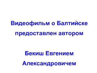 Видеофильм о Балтийске предоставлен авторомБекиш Евгением Александровичем