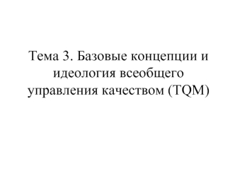 Тема 3. Базовые концепции и идеология всеобщего управления качеством (TQM)