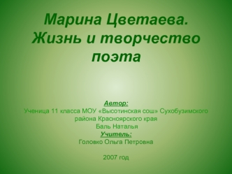 Марина Цветаева.Жизнь и творчество поэтаАвтор:Ученица 11 класса МОУ Высотинская сош Сухобузимского района Красноярского края Баль НатальяУчитель:Головко Ольга Петровна2007 год