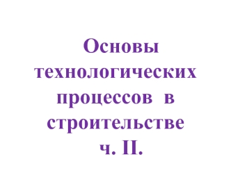 Основы технологических процессов в строительстве. Часть II