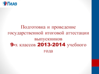 Подготовка и проведение государственной итоговой аттестации выпускников  9-х классов 2013-2014 учебного года