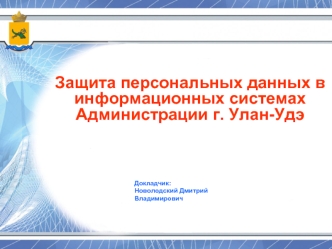 Защита персональных данных в информационных системах  Администрации г. Улан-Удэ



					Докладчик: 
					Новолодский Дмитрий 
					Владимирович