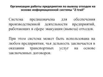 Система предназначена для обеспечения производственной деятельности предприятий, работающих в сфере эвакуации (вывоза) отходов. 

При этом система может быть использована на любом предприятии, чья дельность заключается в оказании транспортных услуг на осн