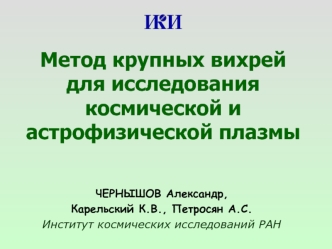 Метод крупных вихрей     для исследования космической иастрофизической плазмы