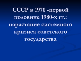 СССР в 1970 -первой половине 1980-х гг.: нарастание системного кризиса советского государства