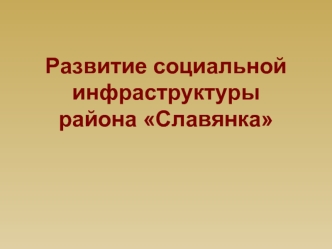 Развитие социальной инфраструктуры 
района Славянка