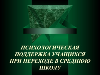 ПСИХОЛОГИЧЕСКАЯ ПОДДЕРЖКА УЧАЩИХСЯ ПРИ ПЕРЕХОДЕ В СРЕДНЮЮ ШКОЛУ