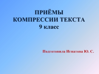 ПРИЁМЫ КОМПРЕССИИ ТЕКСТА
9 класс