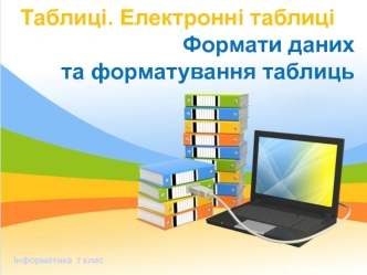 Таблиці. Електронні таблиці. Формати даних та форматування таблиць