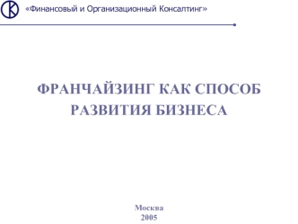 ФРАНЧАЙЗИНГ КАК СПОСОБ 
РАЗВИТИЯ БИЗНЕСА






Москва
2005