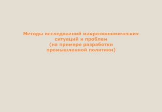 Методы исследований макроэкономических ситуаций и проблем на примере разработки промышленной политики. (Лекция 5)