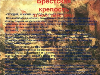 - СЕГОДНЯ, 22 ИЮНЯ 1941 ГОДА, В 4 ЧАСА УТРА…
         Вой авиабомб и снарядов, оглушающий грохот взрывов, крушащих камень, рвущих на части людские тела. Не выдерживал бетон, крошился и плавился кирпич, гнулся метал, а люди стояли. Не всем им было суждено 