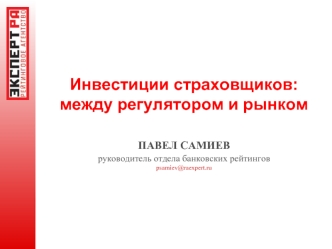 Инвестиции страховщиков: 
между регулятором и рынком

ПАВЕЛ САМИЕВ 
руководитель отдела банковских рейтингов 
psamiev@raexpert.ru