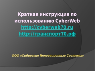 Краткая инструкция по использованию CyberWebhttp://cyberweb70.ruhttp://транспорт70.рф