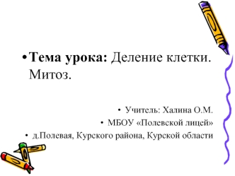 Тема урока: Деление клетки. Митоз.

Учитель: Халина О.М.
МБОУ Полевской лицей
д.Полевая, Курского района, Курской области