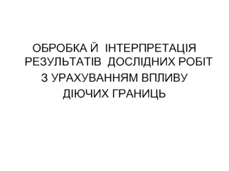 Обробка й інтерпретація результатів дослідних робіт з урахуванням впливу діючих границь (частина 2)