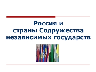 Россия и 
страны Содружества
независимых государств