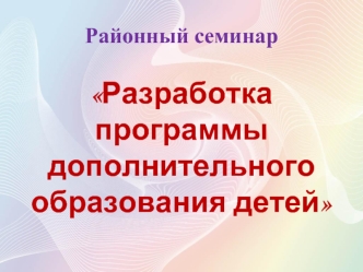 Районный семинарРазработка программы дополнительного образования детей