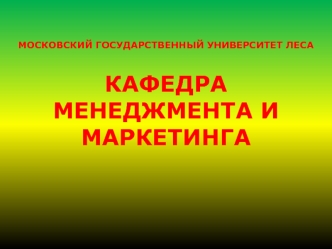 МОСКОВСКИЙ ГОСУДАРСТВЕННЫЙ УНИВЕРСИТЕТ ЛЕСАКАФЕДРА МЕНЕДЖМЕНТА И МАРКЕТИНГА