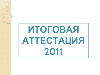 Итоговая аттестация
2011