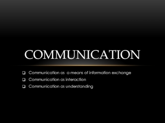 Communication. Communication as a means of information exchange. Communication as interaction. Communication as understanding