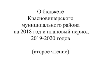 О бюджете Красновишерского муниципального района на 2018 год и плановый период 2019-2020 годов (второе чтение)