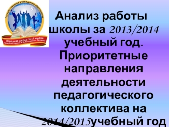 Анализ работы школы за 2013/2014 учебный год. Приоритетные направления  деятельности педагогического  коллектива на 2014/2015учебный год