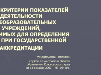 КРАЕВЫЕ КРИТЕРИИ ПОКАЗАТЕЛЕЙ ДЕЯТЕЛЬНОСТИ ОБЩЕОБРАЗОВАТЕЛЬНЫХ УЧРЕЖДЕНИЙ, НЕОБХОДИМЫХ ДЛЯ ОПРЕДЕЛЕНИЯ ИХ ВИДА ПРИ ГОСУДАРСТВЕННОЙ АККРЕДИТАЦИИ                                утверждены приказом                                                              