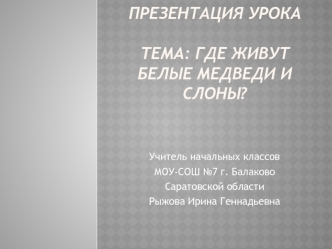 Презентация урокаТема: Где живут белые медведи и слоны?