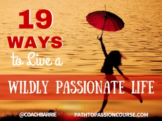 19 Ways To Live a Wildly Passionate Life