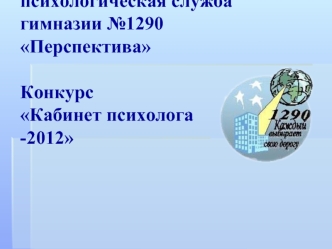 Социально-психологическая службагимназии №1290ПерспективаКонкурсКабинет психолога -2012