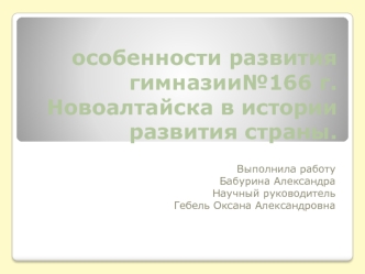 особенности развития гимназии№166 г. Новоалтайска в истории развития страны.