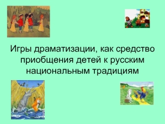 Игры драматизации, как средство приобщения детей к русским национальным традициям