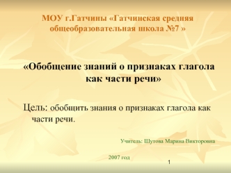 Обобщение знаний о признаках глагола как части речи
  
Цель: обобщить знания о признаках глагола как            части речи.

Учитель: Шутова Марина Викторовна

2007 год